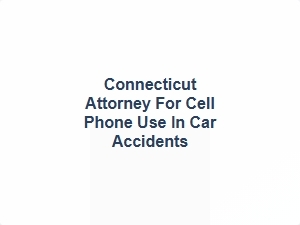 Connecticut Attorney for Cell Phone Use in Car Accidents