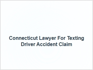 Connecticut Lawyer for Texting Driver Accident Claim