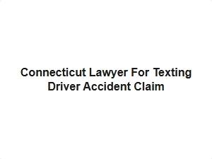 Connecticut Lawyer for Texting Driver Accident Claim