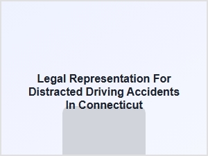 Legal Representation for Distracted Driving Accidents in Connecticut