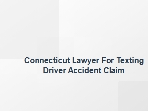 Connecticut Lawyer for Texting Driver Accident Claim