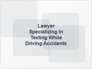 Lawyer Specializing in Texting While Driving Accidents