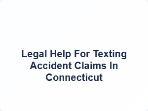 Legal Help for Texting Accident Claims in Connecticut