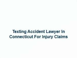 Texting Accident Lawyer for Injury Claims in Connecticut