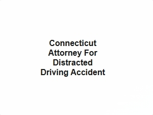 Connecticut Attorney for Texting While Driving Injuries