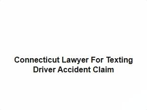 Connecticut Lawyer for Texting Driver Accident Claim
